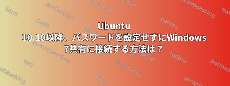 Ubuntu 10.10以降、パスワードを設定せずにWindows 7共有に接続する方法は？