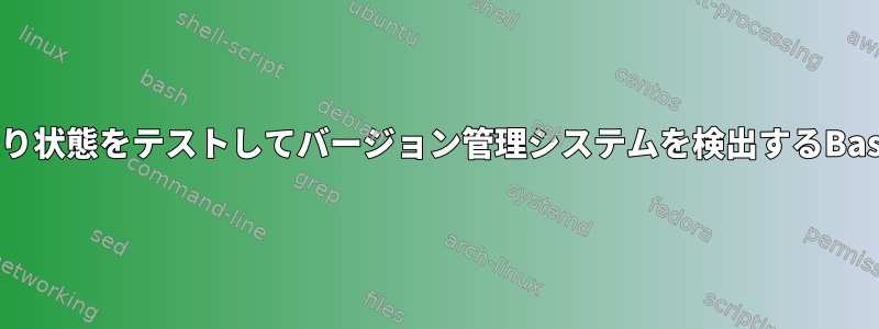 コマンドの戻り状態をテストしてバージョン管理システムを検出するBashスクリプト