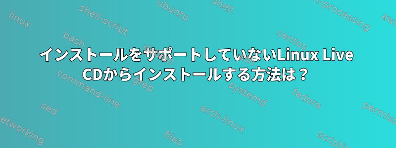 インストールをサポートしていないLinux Live CDからインストールする方法は？