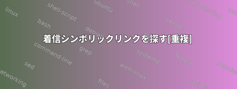 着信シンボリックリンクを探す[重複]