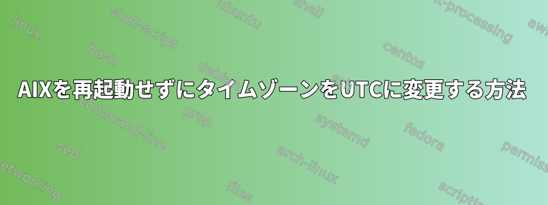 AIXを再起動せずにタイムゾーンをUTCに変更する方法