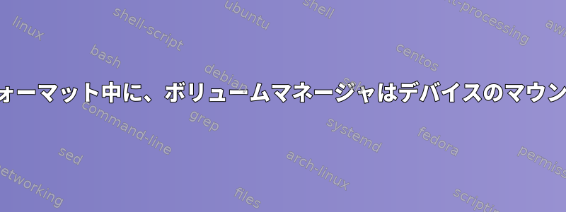 gpartedで再フォーマット中に、ボリュームマネージャはデバイスのマウントを試みます。