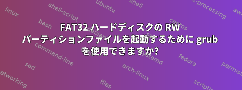 FAT32 ハードディスクの RW パーティションファイルを起動するために grub を使用できますか?