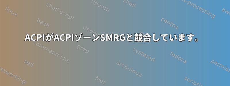 ACPIがACPIゾーンSMRGと競合しています。