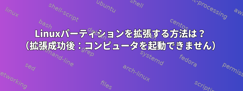 Linuxパーティションを拡張する方法は？ （拡張成功後：コンピュータを起動できません）