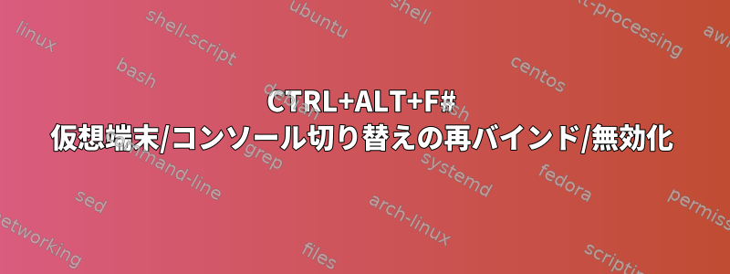 CTRL+ALT+F# 仮想端末/コンソール切り替えの再バインド/無効化