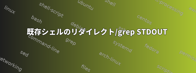 既存シェルのリダイレクト/grep STDOUT