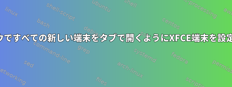 1つのウィンドウですべての新しい端末をタブで開くようにXFCE端末を設定できますか？