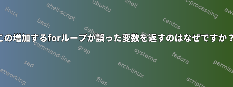 この増加するforループが誤った変数を返すのはなぜですか？