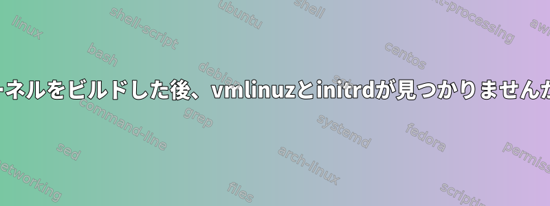 カーネルをビルドした後、vmlinuzとinitrdが見つかりませんか？