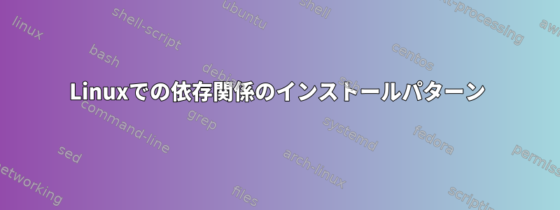 Linuxでの依存関係のインストールパターン