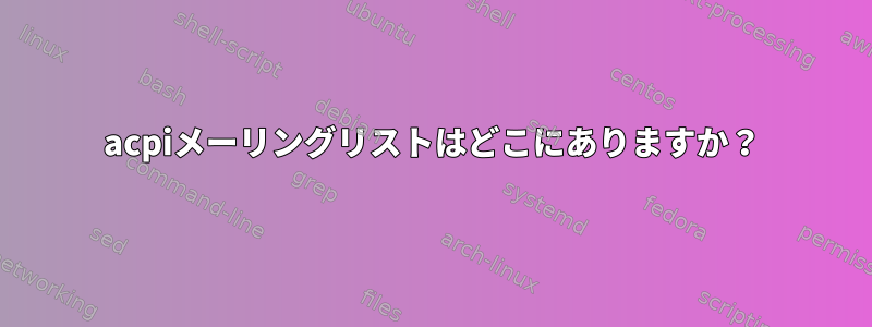 acpiメーリングリストはどこにありますか？