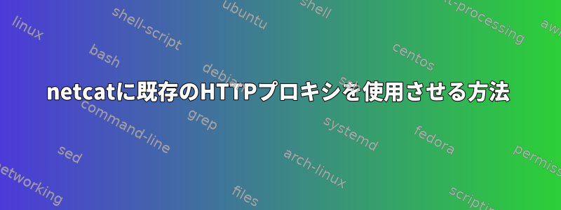 netcatに既存のHTTPプロキシを使用させる方法