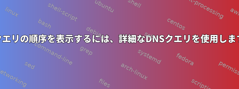 DNSクエリの順序を表示するには、詳細なDNSクエリを使用しますか？