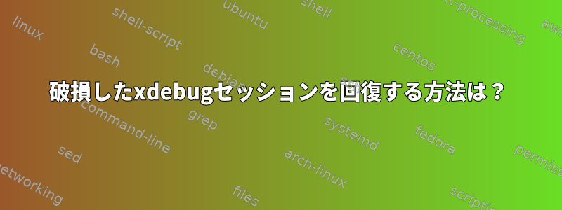 破損したxdebugセッションを回復する方法は？