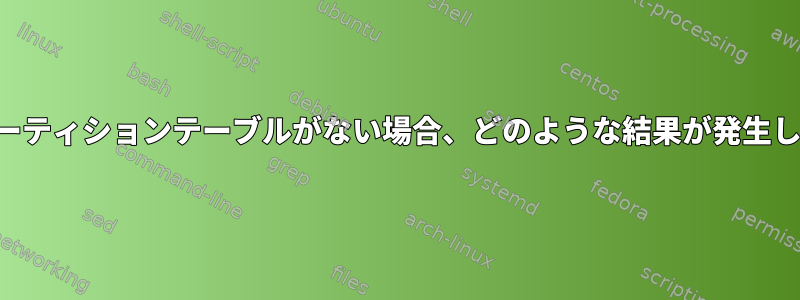 有効なパーティションテーブルがない場合、どのような結果が発生しますか？