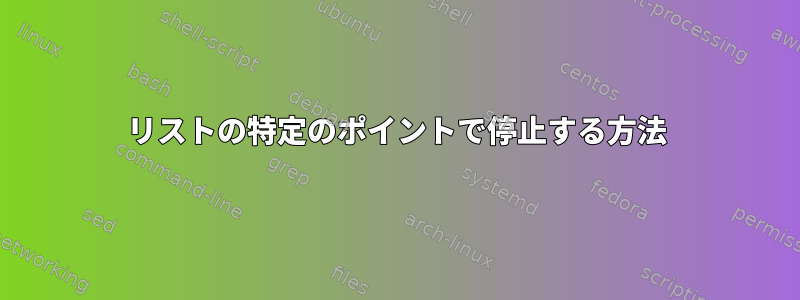 リストの特定のポイントで停止する方法