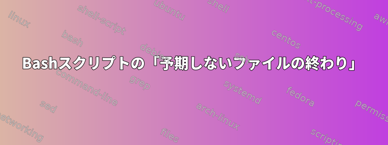 Bashスクリプトの「予期しないファイルの終わり」