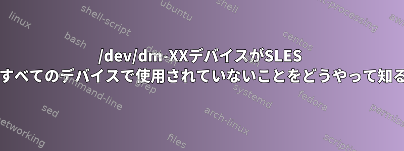 /dev/dm-XXデバイスがSLES 10.4（64ビット）のすべてのデバイスで使用されていないことをどうやって知ることができますか？