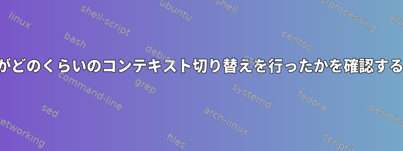 プロセスがどのくらいのコンテキスト切り替えを行ったかを確認する方法は？