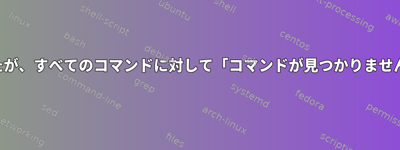 パスを変更しましたが、すべてのコマンドに対して「コマンドが見つかりません」が返されます。