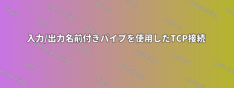 入力/出力名前付きパイプを使用したTCP接続