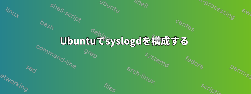 Ubuntuでsyslogdを構成する