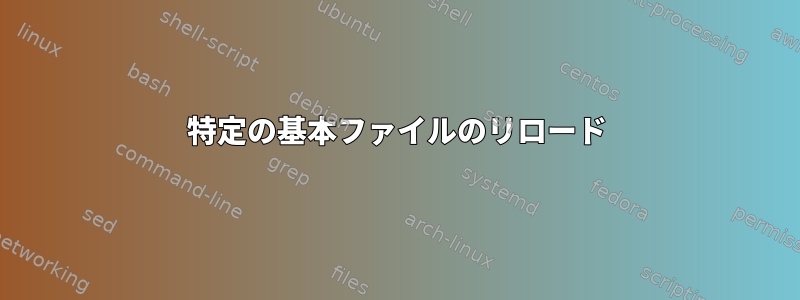 特定の基本ファイルのリロード