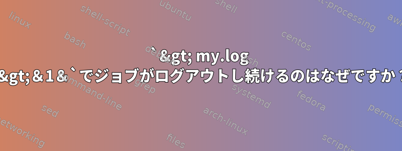 `&gt; my.log 2&gt;＆1＆`でジョブがログアウトし続けるのはなぜですか？