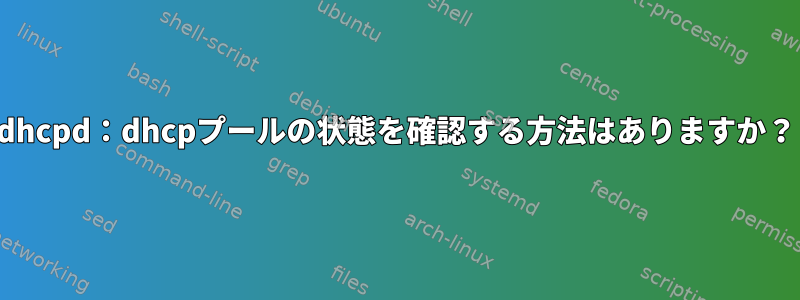 dhcpd：dhcpプールの状態を確認する方法はありますか？