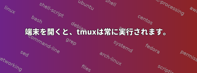 端末を開くと、tmuxは常に実行されます。