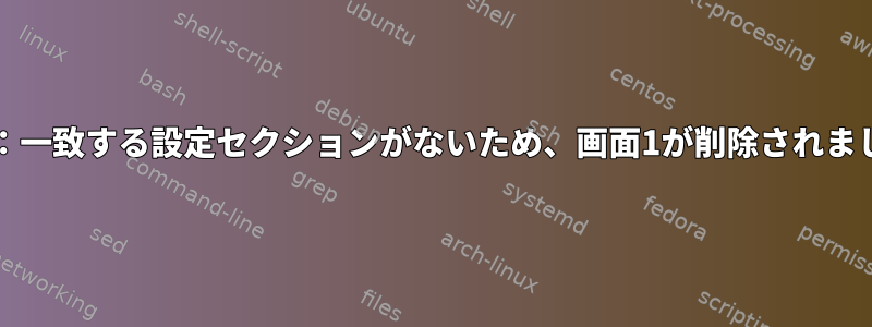 Xorg：一致する設定セクションがないため、画面1が削除されました。