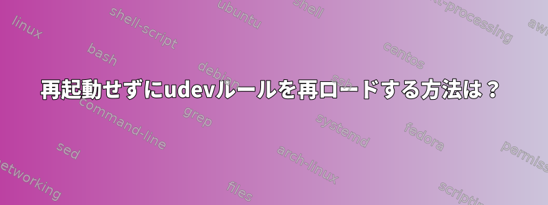 再起動せずにudevルールを再ロードする方法は？