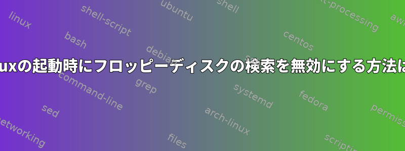 Linuxの起動時にフロッピーディスクの検索を無効にする方法は？