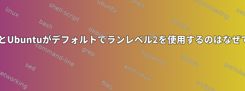 DebianとUbuntuがデフォルトでランレベル2を使用するのはなぜですか？