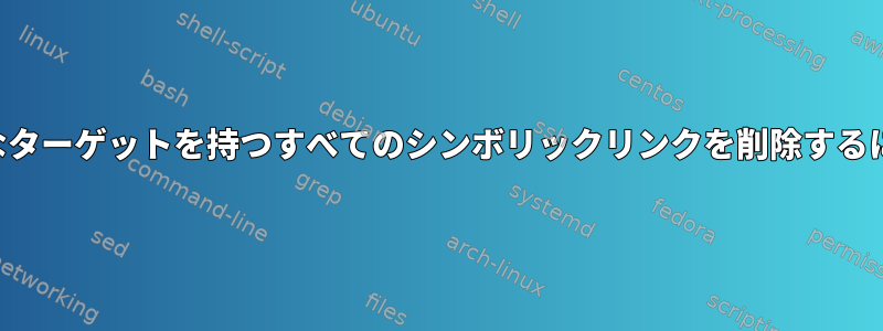 特別なターゲットを持つすべてのシンボリックリンクを削除するには？