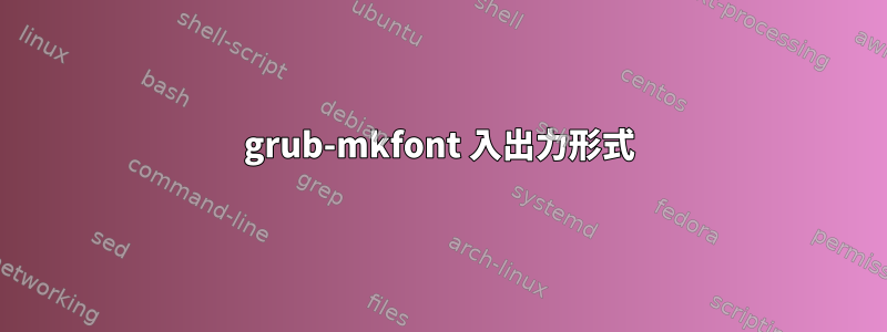 grub-mkfont 入出力形式