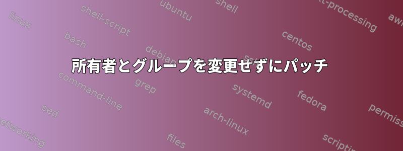 所有者とグループを変更せずにパッチ