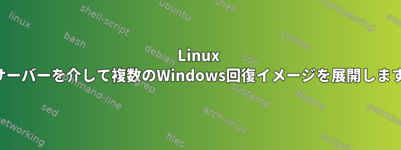 Linux PXEサーバーを介して複数のWindows回復イメージを展開しますか？