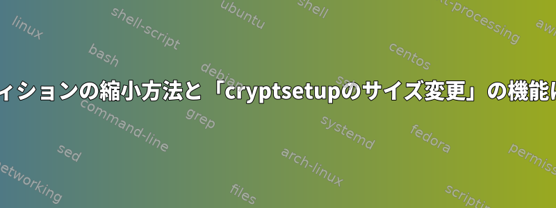 LUKSパーティションの縮小方法と「cryptsetupのサイズ変更」の機能は何ですか？