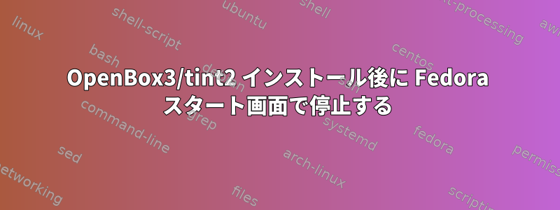 OpenBox3/tint2 インストール後に Fedora スタート画面で停止する