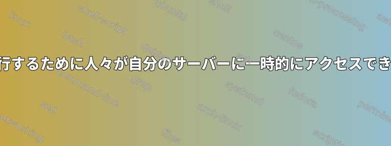 コマンドを実行するために人々が自分のサーバーに一時的にアクセスできるようにする