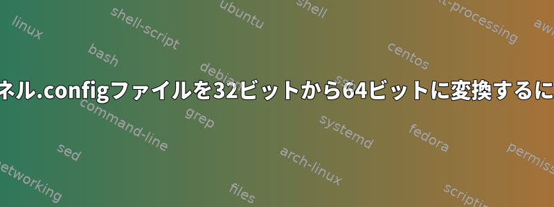 カーネル.configファイルを32ビットから64ビットに変換するには？