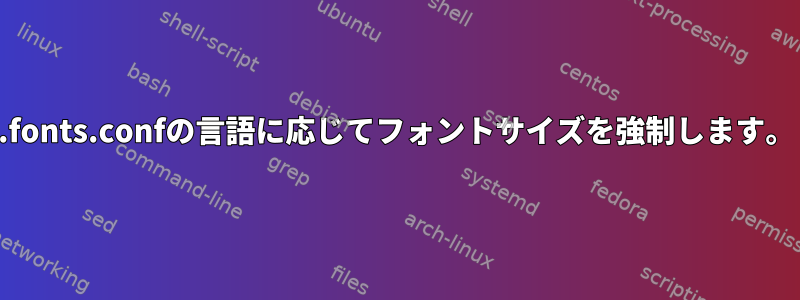 .fonts.confの言語に応じてフォントサイズを強制します。