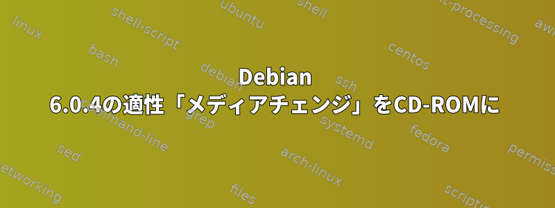 Debian 6.0.4の適性「メディアチェンジ」をCD-ROMに