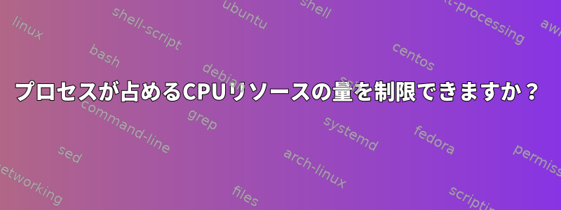 プロセスが占めるCPUリソースの量を制限できますか？