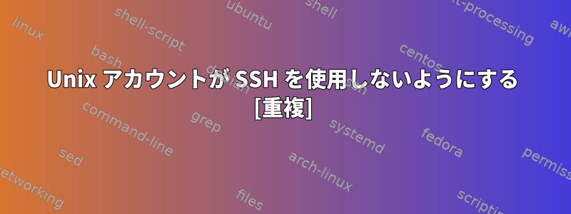 Unix アカウントが SSH を使用しないようにする [重複]