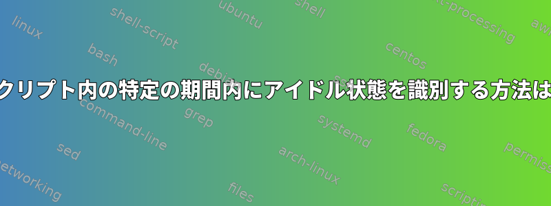 スクリプト内の特定の期間内にアイドル状態を識別する方法は？