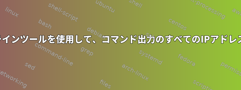 標準のコマンドラインツールを使用して、コマンド出力のすべてのIPアドレスを解析します。