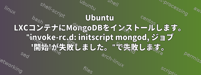 Ubuntu LXCコンテナにMongoDBをインストールします。 "invoke-rc.d: initscript mongod, ジョブ '開始'が失敗しました。"で失敗します。